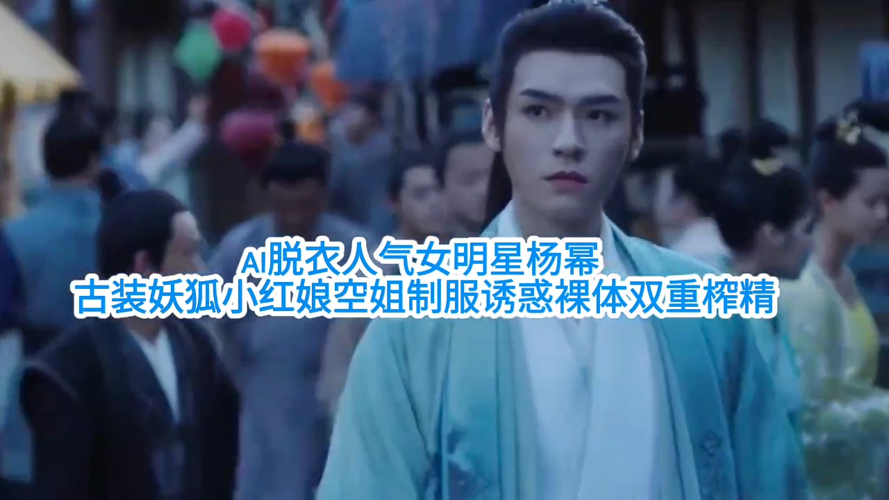 【Ai脱衣人气女明星杨幂】古装妖狐小红娘空姐制服诱惑裸体双重榨精#ai去衣#国产剧情#白虎#混剪#骚逼#人妻#挑逗#性交#街拍街射