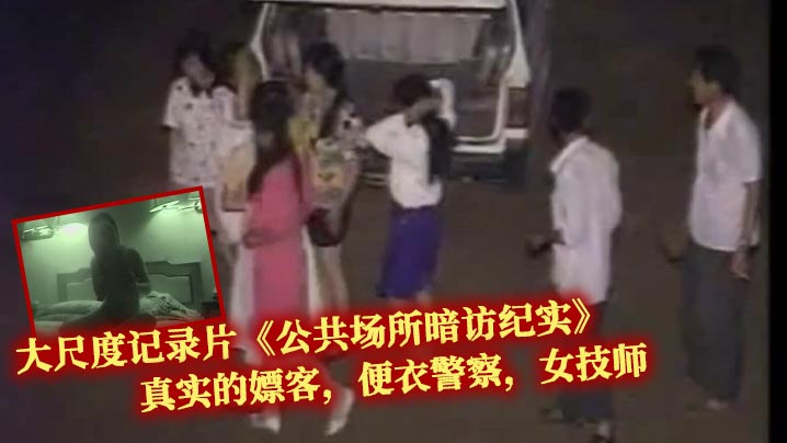 大尺度记录片《公共场所暗访纪实》真实的嫖客，便衣警察，女技师
