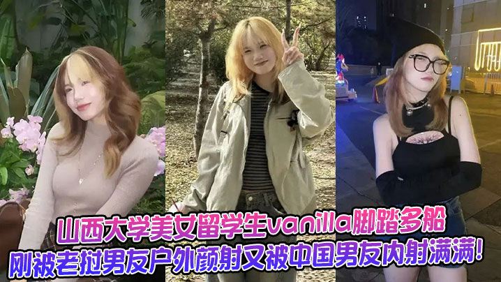 山西大学美女留学生vanilla脚踏多船刚被老挝男友户外颜射又被中国男友内射满满！