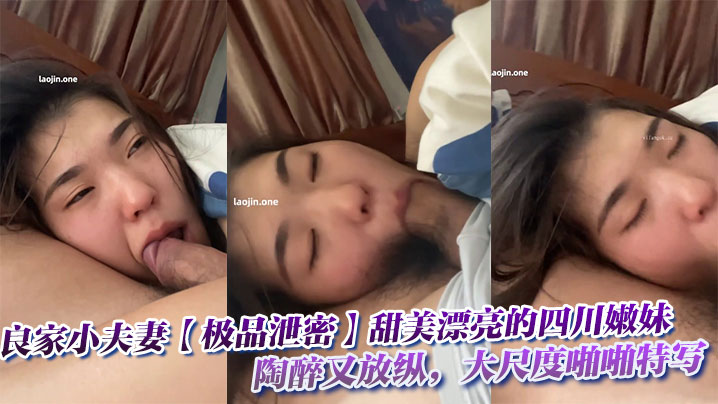 良家小夫妻【极品泄密】甜美漂亮的四川嫩妹，陶醉又放纵，大尺度啪啪特写