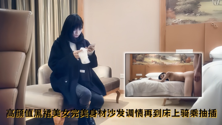 【文轩探花】高颜值黑裙美女，完美身材沙发调情再到床上骑乘抽插，精彩不容错过