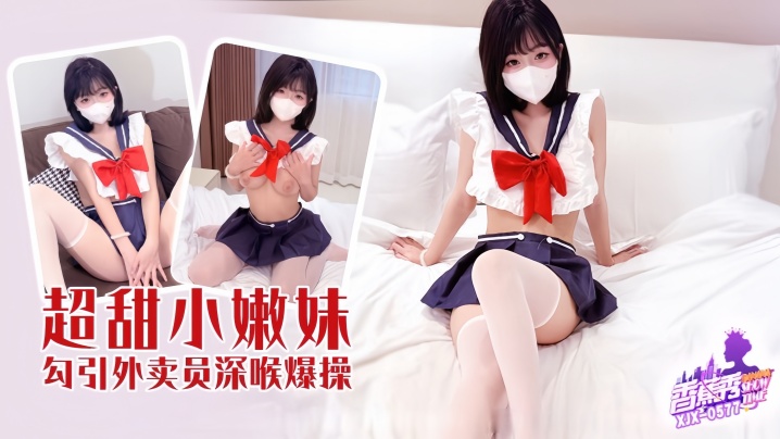 【素人】XJX-577 超甜小妹勾引外卖员深喉爆操！